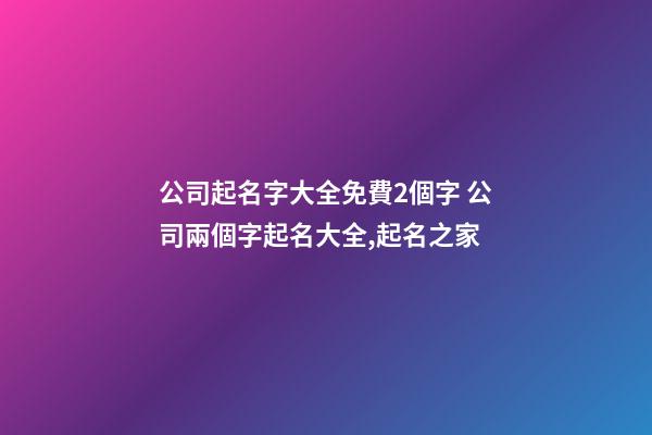 公司起名字大全免費2個字 公司兩個字起名大全,起名之家